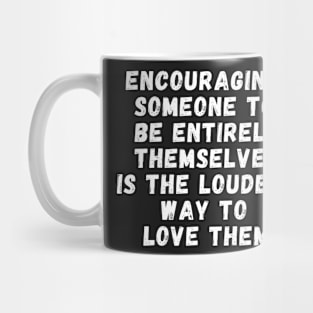 encouraging someone to be entirely themselves is the loudest way to love them Mug